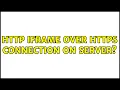 HTTP iframe over HTTPS Connection on Server 3 Solutions