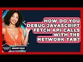 How Do You Debug JavaScript Fetch API Calls With The Network Tab - JavaScript Toolkit