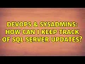 DevOps SysAdmins How can I keep track of SQL Server updates 3 Solutions