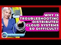 Why Is Troubleshooting Distributed Cloud Systems So Difficult - Internet Infrastructure Explained