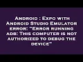 Android Expo with Android Studio Emulator error Error running adb This computer is not authoriz