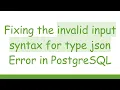 Fixing the invalid input syntax for type json Error in PostgreSQL