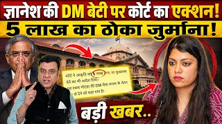 Gyanesh Kumar की DM बेटी पर कोर्ट का एक्शन!, 5 लाख का ठोका जुर्माना! 
