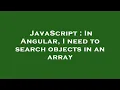 JavaScript In Angular I need to search objects in an array