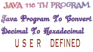 JAVA 118th PROGRAM Java program to convert decimal to hexadecimal user defined