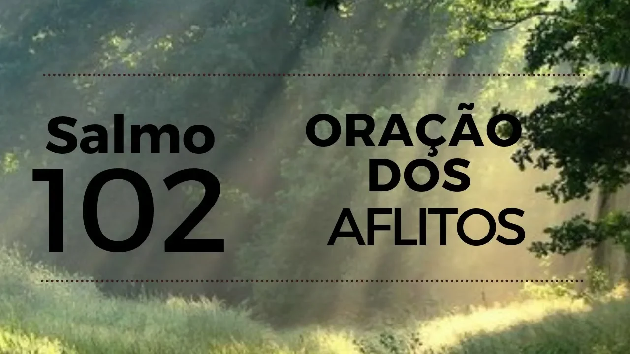 SALMO 102 - ORAÇÃO DOS AFLITOS