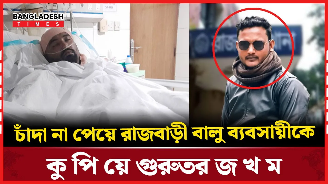 চাঁ'দা না পেয়ে রাজবাড়ী বালু ব্যবসায়ীকে কুপিয়ে গুরুতর জখম
