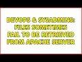 DevOps SysAdmins Files sometimes fail to be retrieved from apache server