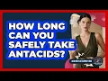 How Long Can You Safely Take Antacids