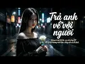 Lagu Trả Anh Về Với Người - MyAn | Không có anh kề bên em vẫn sống tốt