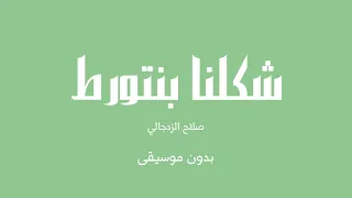 شكلنا بنتورط   صلاح الزدجالي  بدون موسيقى  دندنها