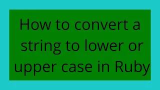 How to convert a string to lower or upper case in Ruby