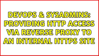 DevOps SysAdmins Providing HTTP access via reverse proxy to an internal HTTPS site