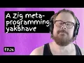 Ep 26 A Zig metaprogramming yakshave