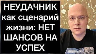 НЕУДАЧНИК как сценарий жизни: НЕТ ШАНСОВ НА УСПЕХ
