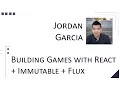 Jordan Garcia - Building Games with React Immutable Flux ThunderPlains 2015