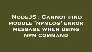 NodeJS Cannot find module npmlog error message when using npm command
