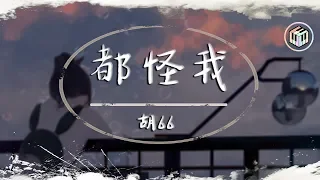 Download 胡66 - 都怪我【動態歌詞】「我怎麼忘也忘不掉 偽裝我從沒受過傷」♪ MP3