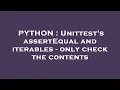 PYTHON Unittest s assertEqual and iterables - only check the contents