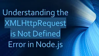 Understanding the XMLHttpRequest is Not Defined Error in Node js