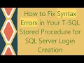 How to Fix Syntax Errors in Your T-SQL Stored Procedure for SQL Server Login Creation