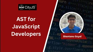 AST for JavaScript Developers Shantanu Goyal