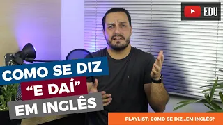 Como se diz "e daí" em inglês