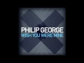 Philip George - Wish You Were Mine (Original Mix)