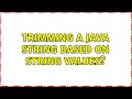Trimming a java string based on string values 3 Solutions