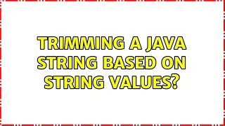 Trimming a java string based on string values 3 Solutions