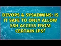 DevOps SysAdmins Is it safe to only allow SSH access from certain IPs 2 Solutions