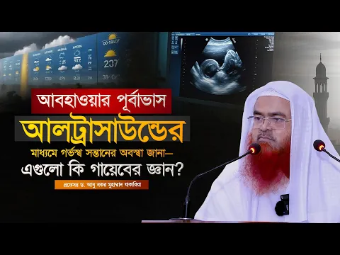 আবহাওয়ার পূর্বাভাস বা আলট্রাসাউন্ডের মাধ্যমে গর্ভস্থ সন্তানের অবস্থা জানা—এগুলো কি গায়েবের জ্ঞান?
