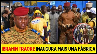 IBRAHIM TRAORÉ INAUGURA MAIS UMA FÁBRICA