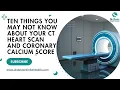 Ten Things You May Not Know About Your CT Heart Scan and Coronary Calcium Score
