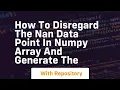 how to disregard the nan data point in numpy array and generate the