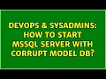 DevOps SysAdmins How to start MSSQL Server with corrupt model db 2 Solutions