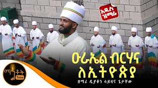 አዲስ ዝማሬ ዑራኤል ብርሃና ለኢትዮጵያ ዘማሪ ዲያቆን ሳይዛና ጌታቸው 