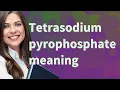 Tetrasodium pyrophosphate meaning of Tetrasodium pyrophosphate