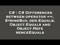 C C Differences between operator StringBuilder Equals Object Equals and Object ReferenceEqu