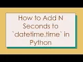 How to Add N Seconds to datetime time in Python