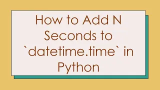 How to Add N Seconds to datetime time in Python