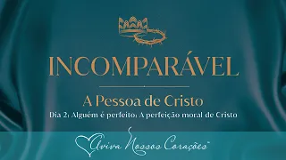 Incomparável: A pessoa de Cristo | Dia 2: Alguém é perfeito: A perfeição moral de Cristo