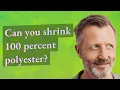Can you shrink 100 percent polyester