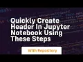 Quickly create header in jupyter notebook using these steps