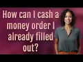 How can I cash a money order I already filled out
