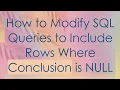 How to Modify SQL Queries to Include Rows Where Conclusion is NULL