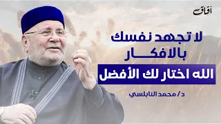 لا تجهد نفسك بالتفكير توكل على الله فهو يختار لك الأفضل ويأتيك بالخير محمد راتب النابلسي 