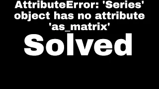 Python AttributeError Series object has no attribute as - matrix