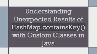 Understanding Unexpected Results of HashMap containsKey with Custom Classes in Java