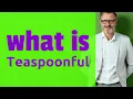 Teaspoonful Meaning of teaspoonful